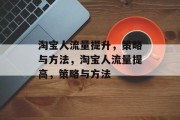 淘宝人流量提升,策略与方法,淘宝人流量提高,策略与方法 淘宝人流量提升,策略与方法,淘宝人流量提高,策略与方法
