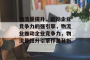 物流量提升，驱动企业竞争力的强引擎，物流业推动企业竞争力，物流量提升引擎作用分析
