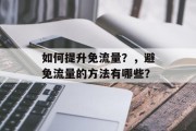 如何提升免流量?,避免流量的方法有哪些? 如何提升免流量?,避免流量的方法有哪些?