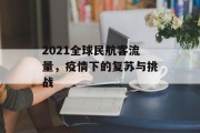 2021全球民航客流量,疫情下的复苏与挑战 2021全球民航客流量,疫情下的复苏与挑战