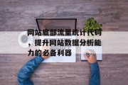 网站底部流量统计代码,提升网站数据分析能力的必备利器 网站底部流量统计代码,提升网站数据分析能力的必备利器