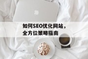 如何SEO优化网站，全方位策略指南