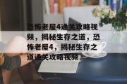 恐怖老屋4通关攻略视频,揭秘生存之道,恐怖老屋4,揭秘生存之道通关攻略视频 恐怖老屋4通关攻略视频,揭秘生存之道,恐怖老屋4,揭秘生存之道通关攻略视频