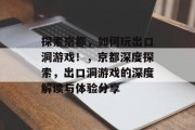 探索京都，如何玩出口洞游戏！，京都深度探索，出口洞游戏的深度解读与体验分享