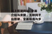 线上搭建网站: 全面介绍与步骤,互联网平台搭建,全面指南与步骤 线上搭建网站: 全面介绍与步骤,互联网平台搭建,全面指南与步骤