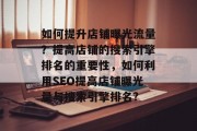 如何提升店铺曝光流量?提高店铺的搜索引擎排名的重要性,如何利用SEO提高店铺曝光量与搜索引擎排名? 如何提升店铺曝光流量?提高店铺的搜索引擎排名的重要性,如何利用SEO提高店铺曝光量与搜索引擎排名?