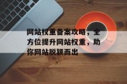 网站权重备案攻略，全方位提升网站权重，助你网站脱颖而出