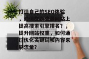 打造自己的SEO体验，如何在刷流量网站上提高搜索引擎排名？，提升网站权重，如何通过优化关键词和内容来刷流量？