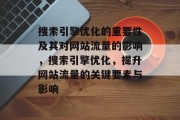 搜索引擎优化的重要性及其对网站流量的影响，搜索引擎优化，提升网站流量的关键要素与影响