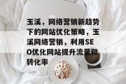 玉溪,网络营销新趋势下的网站优化策略,玉溪网络营销,利用SEO优化网站提升流量和转化率 玉溪,网络营销新趋势下的网站优化策略,玉溪网络营销,利用SEO优化网站提升流量和转化率