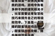 甜蜜镇是一款休闲策略类的游戏。游戏中有着多种不同的建筑和关卡，玩家需要运用智慧和技巧来提升自己的等级和效率。下面是一个详细的甜蜜镇游戏攻略。，甜蜜镇游戏攻略，提升等级效率指南