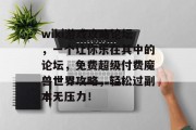 wiki游戏攻略论坛,一个让你乐在其中的论坛,免费超级付费魔兽世界攻略,轻松过副本无压力! wiki游戏攻略论坛,一个让你乐在其中的论坛,免费超级付费魔兽世界攻略,轻松过副本无压力!