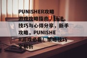 PUNISHER攻略游戏攻略指南,玩法、技巧与心得分享,新手攻略,PUNISHER游戏必看!策略技巧全解析 PUNISHER攻略游戏攻略指南,玩法、技巧与心得分享,新手攻略,PUNISHER游戏必看!策略技巧全解析