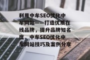 利用中牟SEO优化中牟网站——打造优质在线品牌,提升品牌知名度,中牟SEO优化中牟网站技巧及案例分享 利用中牟SEO优化中牟网站——打造优质在线品牌,提升品牌知名度,中牟SEO优化中牟网站技巧及案例分享