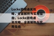 Locke游戏通关攻略,全面解析与实用指南,Locke游戏通关攻略,全面解析与实用指南 Locke游戏通关攻略,全面解析与实用指南,Locke游戏通关攻略,全面解析与实用指南