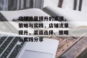 店铺流量提升的渠道,策略与实践,店铺流量提升,渠道选择、策略与实践分享 店铺流量提升的渠道,策略与实践,店铺流量提升,渠道选择、策略与实践分享