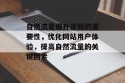 自然流量提升逻辑的重要性,优化网站用户体验,提高自然流量的关键因素 自然流量提升逻辑的重要性,优化网站用户体验,提高自然流量的关键因素