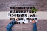 如何在网站1T流量价格上取得优势?提升SEO排名的策略,关键词优化策略,提高网站1T流量价格。 如何在网站1T流量价格上取得优势?提升SEO排名的策略,关键词优化策略,提高网站1T流量价格。