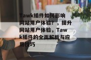 Tawk插件如何影响网站用户体验?,提升网站用户体验,Tawk插件的全面解析与应用技巧 Tawk插件如何影响网站用户体验?,提升网站用户体验,Tawk插件的全面解析与应用技巧
