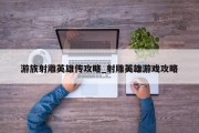 游族射雕英雄传攻略_射雕英雄游戏攻略