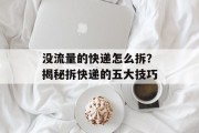 没流量的快递怎么拆?揭秘拆快递的五大技巧 没流量的快递怎么拆?揭秘拆快递的五大技巧