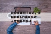 轻松搭建招工网站,揭秘利用API实现高效人才招募的秘诀 轻松搭建招工网站,揭秘利用API实现高效人才招募的秘诀