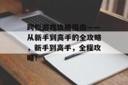 跨栏游戏攻略指南——从新手到高手的全攻略，新手到高手，全程攻略！