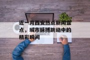 近一月西安热点新闻盘点,城市脉搏跳动中的精彩瞬间 近一月西安热点新闻盘点,城市脉搏跳动中的精彩瞬间