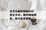 全方位解析网站SEO优化方式,提升网站排名,助力企业营销 全方位解析网站SEO优化方式,提升网站排名,助力企业营销