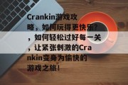 Crankin游戏攻略,如何玩得更快乐?,如何轻松过好每一关,让紧张刺激的Crankin变身为愉快的游戏之旅! Crankin游戏攻略,如何玩得更快乐?,如何轻松过好每一关,让紧张刺激的Crankin变身为愉快的游戏之旅!
