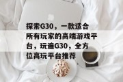 探索G30,一款适合所有玩家的高端游戏平台,玩遍G30,全方位高玩平台推荐 探索G30,一款适合所有玩家的高端游戏平台,玩遍G30,全方位高玩平台推荐