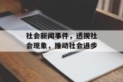 社会新闻事件,透视社会现象,推动社会进步 社会新闻事件,透视社会现象,推动社会进步
