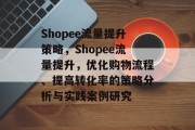 Shopee流量提升策略，Shopee流量提升，优化购物流程、提高转化率的策略分析与实践案例研究