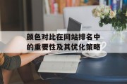 颜色对比在网站排名中的重要性及其优化策略 颜色对比在网站排名中的重要性及其优化策略