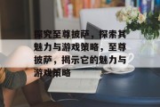 探究至尊披萨,探索其魅力与游戏策略,至尊披萨,揭示它的魅力与游戏策略 探究至尊披萨,探索其魅力与游戏策略,至尊披萨,揭示它的魅力与游戏策略