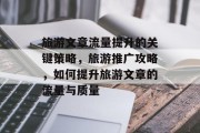 旅游文章流量提升的关键策略,旅游推广攻略,如何提升旅游文章的流量与质量 旅游文章流量提升的关键策略,旅游推广攻略,如何提升旅游文章的流量与质量
