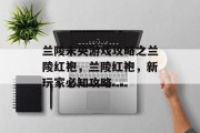 兰陵未央游戏攻略之兰陵红袍，兰陵红袍，新玩家必知攻略
