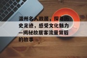 温州名人故居,探寻历史足迹,感受文化魅力—揭秘故居客流量背后的故事 温州名人故居,探寻历史足迹,感受文化魅力—揭秘故居客流量背后的故事