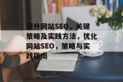 提升网站SEO,关键策略及实践方法,优化网站SEO,策略与实践指南 提升网站SEO,关键策略及实践方法,优化网站SEO,策略与实践指南
