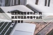 信息网站搭建特点，构建高效信息传播平台的关键要素