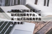 岑溪热门网站流量,一站式在线服务平台,岑溪一站式在线服务平台火热来袭! 岑溪热门网站流量,一站式在线服务平台,岑溪一站式在线服务平台火热来袭!