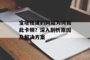 宝塔搭建的网站为何如此卡顿?深入剖析原因及解决方案 宝塔搭建的网站为何如此卡顿?深入剖析原因及解决方案
