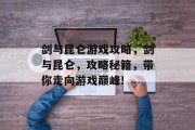 剑与昆仑游戏攻略，剑与昆仑，攻略秘籍，带你走向游戏巅峰!