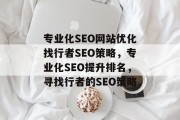 专业化SEO网站优化找行者SEO策略,专业化SEO提升排名,寻找行者的SEO策略 专业化SEO网站优化找行者SEO策略,专业化SEO提升排名,寻找行者的SEO策略