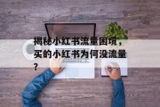 揭秘小红书流量困境,买的小红书为何没流量? 揭秘小红书流量困境,买的小红书为何没流量?
