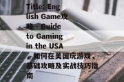 Title: English Game攻略 - Guide to Gaming in the USA,如何在美国玩游戏,基础攻略及实战技巧指南 Title: English Game攻略 - Guide to Gaming in the USA,如何在美国玩游戏,基础攻略及实战技巧指南