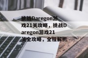 挑战Daregon游戏21关攻略,挑战Daregon游戏21关全攻略,全程解析 挑战Daregon游戏21关攻略,挑战Daregon游戏21关全攻略,全程解析