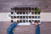 SEO网站新闻更新文章，新鲜事儿！百度推出新款搜索引擎优化工具，全面提升用户体验！
