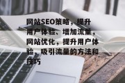 网站SEO策略，提升用户体验、增加流量，网站优化，提升用户体验，吸引流量的方法和技巧