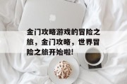 金门攻略游戏的冒险之旅，金门攻略，世界冒险之旅开始啦!